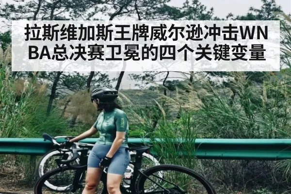 拉斯维加斯王牌威尔逊冲击WNBA总决赛卫冕的四个关键变量