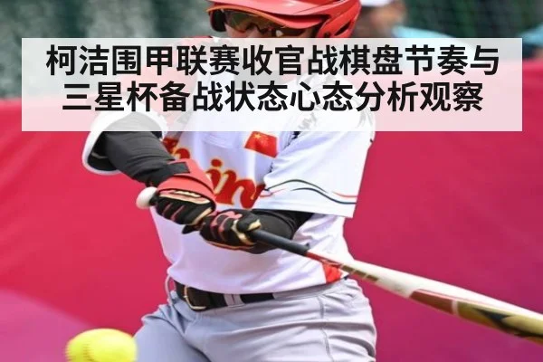 柯洁围甲联赛收官战棋盘节奏与三星杯备战状态心态分析观察